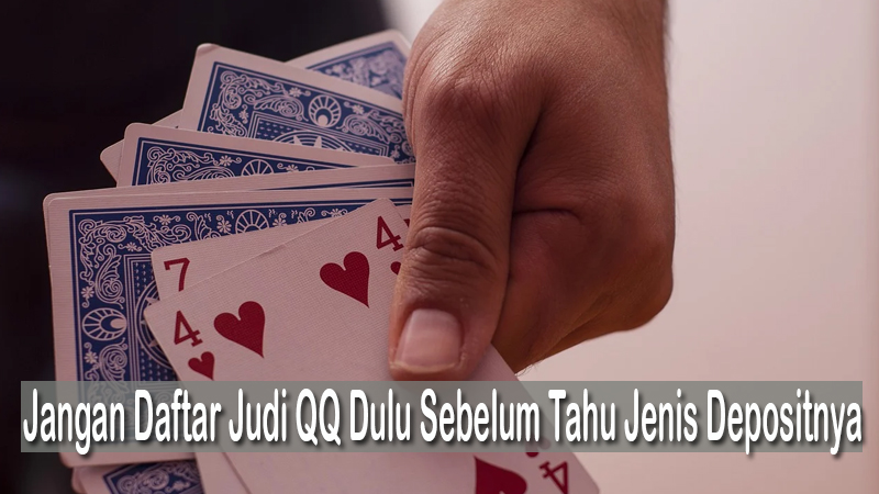 Jangan Daftar Judi QQ Dulu Sebelum Tahu Jenis Depositnya