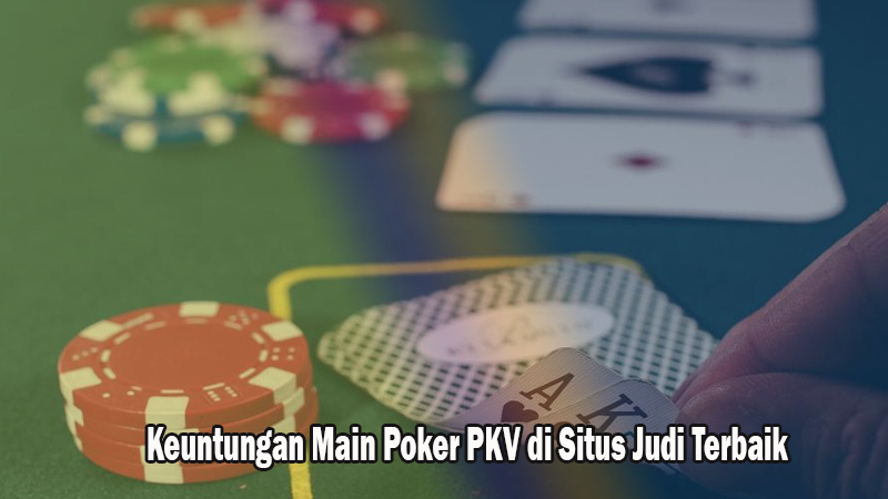 Keuntungan Main Poker PKV di Situs Judi Terbaik